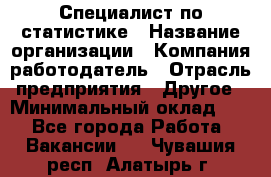 Специалист по статистике › Название организации ­ Компания-работодатель › Отрасль предприятия ­ Другое › Минимальный оклад ­ 1 - Все города Работа » Вакансии   . Чувашия респ.,Алатырь г.